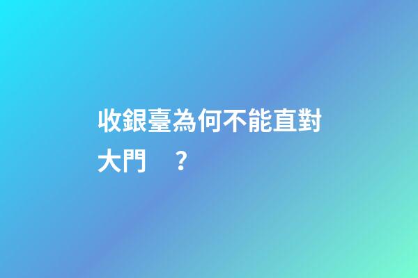收銀臺為何不能直對大門？